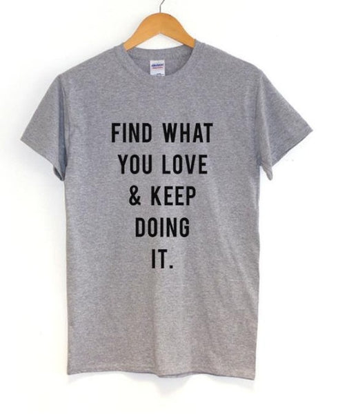 FIND WHAT YOU LOVE AND KEEP DOING IT Print Women tshirt Cotton Casual Funny t shirts For Lady Top Tee Hipster Drop Ship Z-480